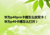 華為p40pro卡槽怎么放雙卡（華為p40卡槽怎么打開）