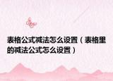 表格公式減法怎么設(shè)置（表格里的減法公式怎么設(shè)置）