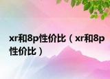xr和8p性價(jià)比（xr和8p性價(jià)比）