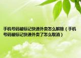 手機(jī)號碼被標(biāo)記快遞外賣怎么解除（手機(jī)號碼被標(biāo)記快遞外賣了怎么取消）