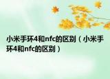小米手環(huán)4和nfc的區(qū)別（小米手環(huán)4和nfc的區(qū)別）