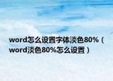 word怎么設(shè)置字體淡色80%（word淡色80%怎么設(shè)置）