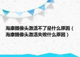 ?？禂z像頭激活不了是什么原因（?？禂z像頭激活失敗什么原因）