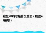 鍵盤alt符號(hào)是什么意思（鍵盤alt在哪）