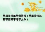 蘋果英特爾基帶信號（蘋果英特爾基帶信號不好怎么辦）