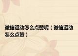 微信運動怎么點贊呢（微信運動怎么點贊）