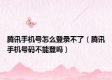騰訊手機(jī)號(hào)怎么登錄不了（騰訊手機(jī)號(hào)碼不能登嗎）