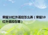 榮耀10紅外遙控怎么弄（榮耀10紅外遙控在哪）