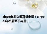 airpods怎么看耳機(jī)電量（airpods怎么看耳機(jī)電量）