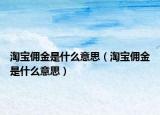 淘寶傭金是什么意思（淘寶傭金是什么意思）