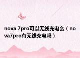 nova 7pro可以無線充電么（nova7pro有無線充電嗎）