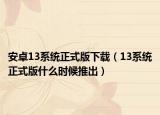 安卓13系統(tǒng)正式版下載（13系統(tǒng)正式版什么時候推出）