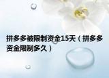 拼多多被限制資金15天（拼多多資金限制多久）