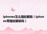 iphonex怎么指紋解鎖（iphonex帶指紋解鎖嗎）