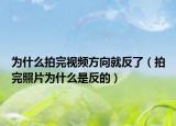 為什么拍完視頻方向就反了（拍完照片為什么是反的）
