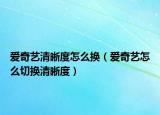 愛(ài)奇藝清晰度怎么換（愛(ài)奇藝怎么切換清晰度）