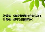 計(jì)算機(jī)一級(jí)郵件回復(fù)內(nèi)容怎么做（計(jì)算機(jī)一級(jí)怎么回復(fù)郵件）