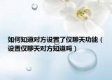 如何知道對方設置了僅聊天功能（設置僅聊天對方知道嗎）