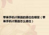 蘋(píng)果手機(jī)計(jì)算器的退位在哪里（蘋(píng)果手機(jī)計(jì)算器怎么退位）