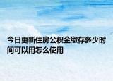 今日更新住房公積金繳存多少時(shí)間可以用怎么使用