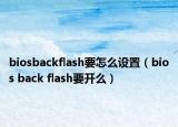 biosbackflash要怎么設置（bios back flash要開么）
