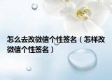 怎么去改微信個(gè)性簽名（怎樣改微信個(gè)性簽名）