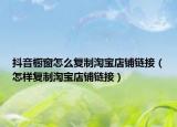 抖音櫥窗怎么復(fù)制淘寶店鋪鏈接（怎樣復(fù)制淘寶店鋪鏈接）
