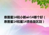 惠普星14和小新air14哪個好（惠普星14和星14青春版區(qū)別）