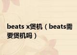 beats x煲機（beats需要煲機嗎）