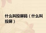 什么叫投屏碼（什么叫投屏）
