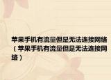 蘋果手機有流量但是無法連接網(wǎng)絡(luò)（蘋果手機有流量但是無法連接網(wǎng)絡(luò)）