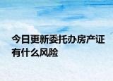 今日更新委托辦房產(chǎn)證有什么風(fēng)險(xiǎn)