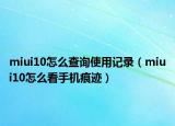 miui10怎么查詢使用記錄（miui10怎么看手機痕跡）