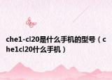 che1-cl20是什么手機的型號（che1cl20什么手機）