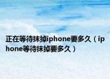 正在等待抹掉iphone要多久（iphone等待抹掉要多久）