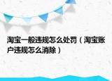 淘寶一般違規(guī)怎么處罰（淘寶賬戶違規(guī)怎么消除）