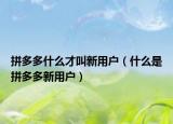 拼多多什么才叫新用戶（什么是拼多多新用戶）