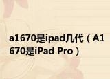 a1670是ipad幾代（A1670是iPad Pro）