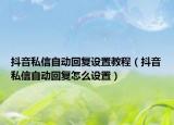抖音私信自動回復(fù)設(shè)置教程（抖音私信自動回復(fù)怎么設(shè)置）