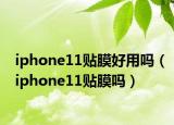 iphone11貼膜好用嗎（iphone11貼膜嗎）
