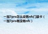 一加7pro怎么設置nfc門禁卡（一加7pro有沒有nfc）