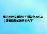 騰訊視頻投屏搜索不到設(shè)備怎么辦（騰訊視頻的投屏消失了）