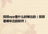 探探app是什么時候出的（探探是哪年出的軟件）