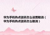 華為手機熱點資訊怎么設置取消（華為手機熱點資訊怎么取消）
