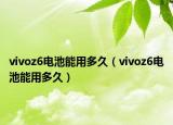 vivoz6電池能用多久（vivoz6電池能用多久）