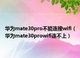 華為mate30pro不能連接wifi（華為mate30prowifi連不上）