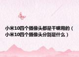 小米10四個(gè)攝像頭都是干嘛用的（小米10四個(gè)攝像頭分別是什么）