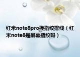 紅米note8pro換指紋排線（紅米note8是屏幕指紋嗎）
