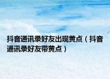 抖音通訊錄好友出現(xiàn)黃點(diǎn)（抖音通訊錄好友帶黃點(diǎn)）