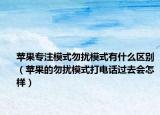 蘋果專注模式勿擾模式有什么區(qū)別（蘋果的勿擾模式打電話過去會(huì)怎樣）